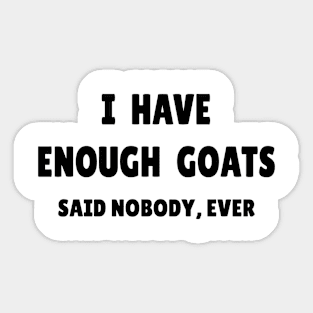 I Have Enough Goats (Said Nobody, Ever) Sticker